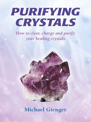 cover image of Purifying Crystals: How to Clear, Charge and Purify Your Healing Crystals